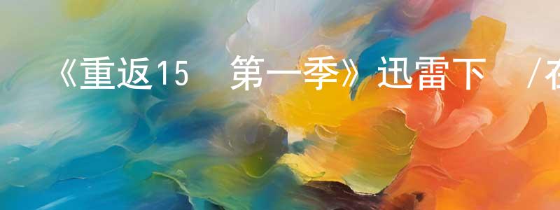 陳瑜文的動漫綜藝大全,《重返15歲第一季》迅雷下載/在線觀看-都市情感-美劇天堂